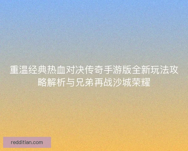 重温经典热血对决传奇手游版全新玩法攻略解析与兄弟再战沙城荣耀