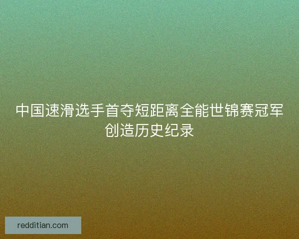 中国速滑选手首夺短距离全能世锦赛冠军创造历史纪录