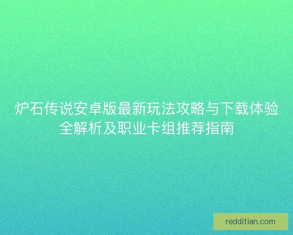 炉石传说安卓版最新玩法攻略与下载体验全解析及职业卡组推荐指南