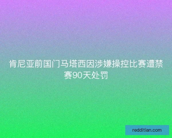 肯尼亚前国门马塔西因涉嫌操控比赛遭禁赛90天处罚
