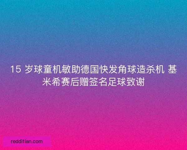 15 岁球童机敏助德国快发角球造杀机 基米希赛后赠签名足球致谢